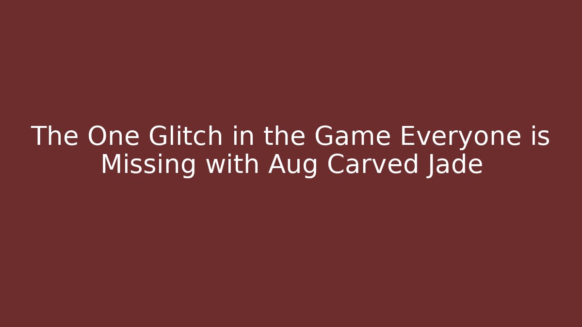 The One Glitch in the Game Everyone is Missing with Aug Carved Jade
