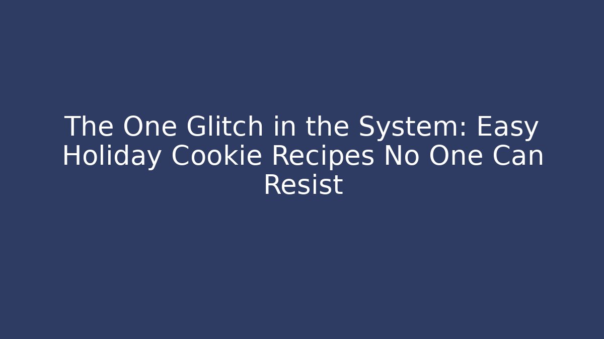 The One Glitch in the System: Easy Holiday Cookie Recipes No One Can Resist