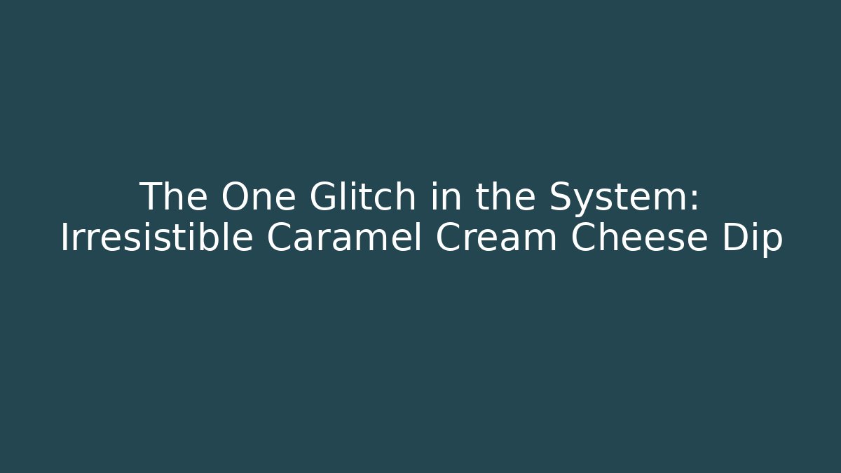 The One Glitch in the System: Irresistible Caramel Cream Cheese Dip