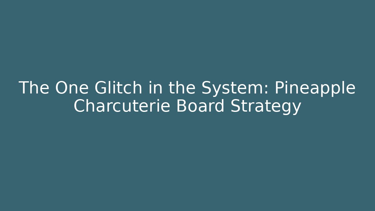 The One Glitch in the System: Pineapple Charcuterie Board Strategy