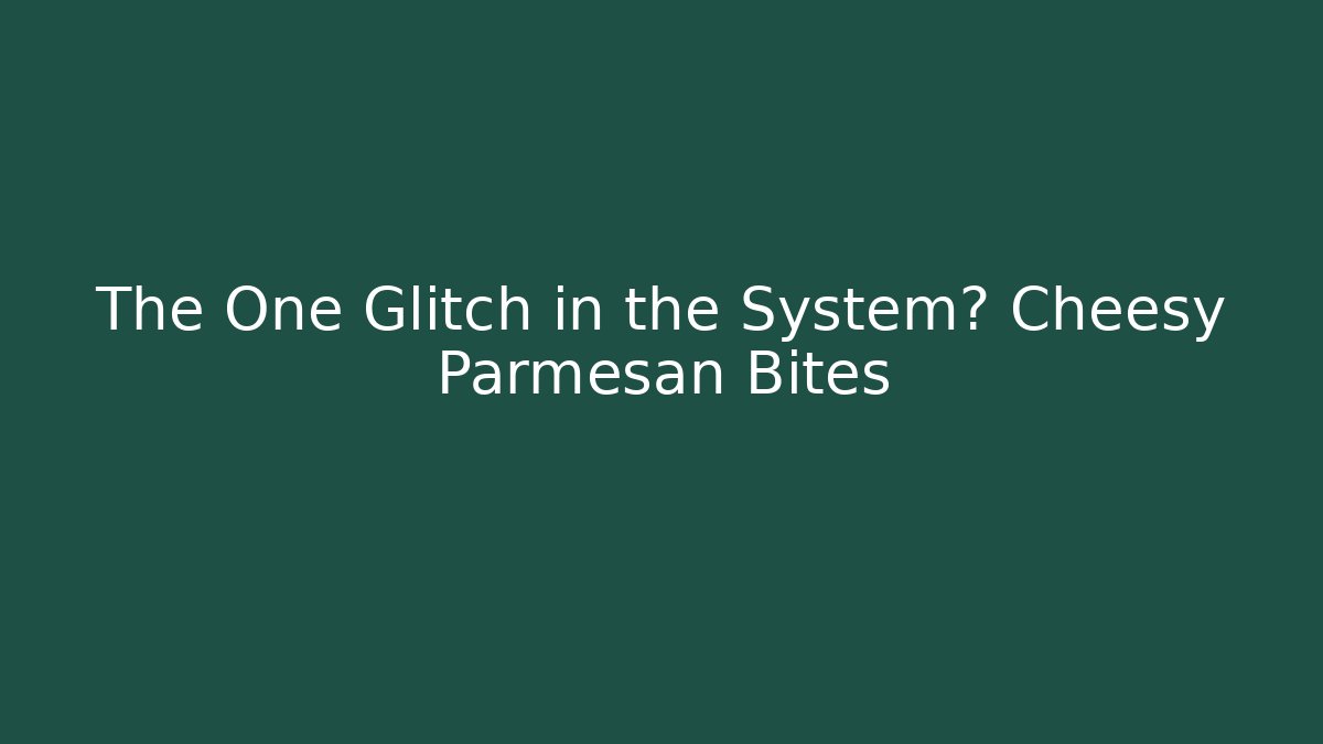 The One Glitch in the System? Cheesy Parmesan Bites