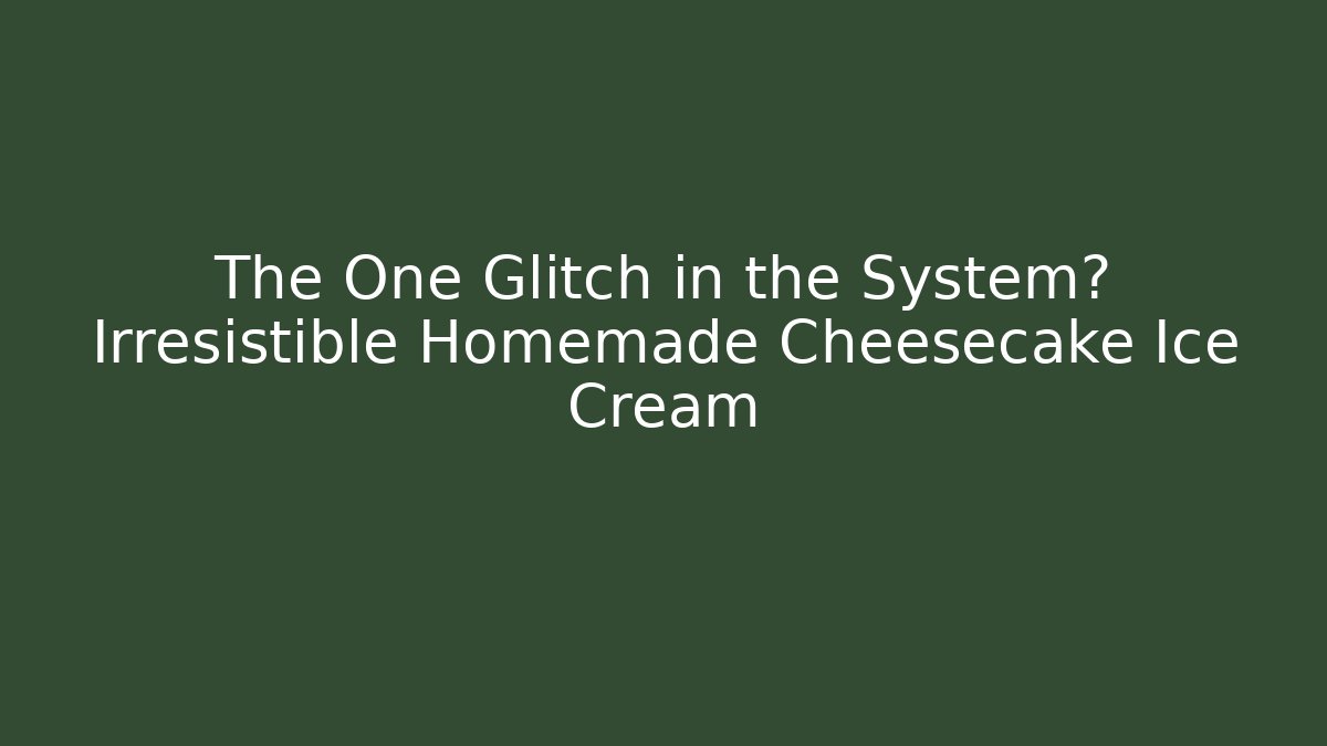 The One Glitch in the System? Irresistible Homemade Cheesecake Ice Cream