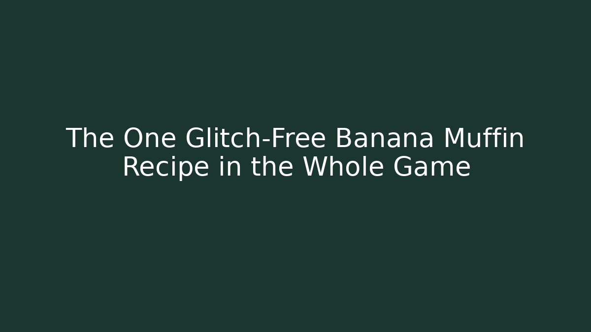 The One Glitch-Free Banana Muffin Recipe in the Whole Game