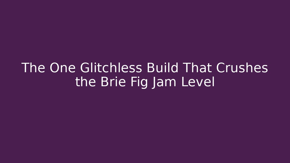The One Glitchless Build That Crushes the Brie Fig Jam Level