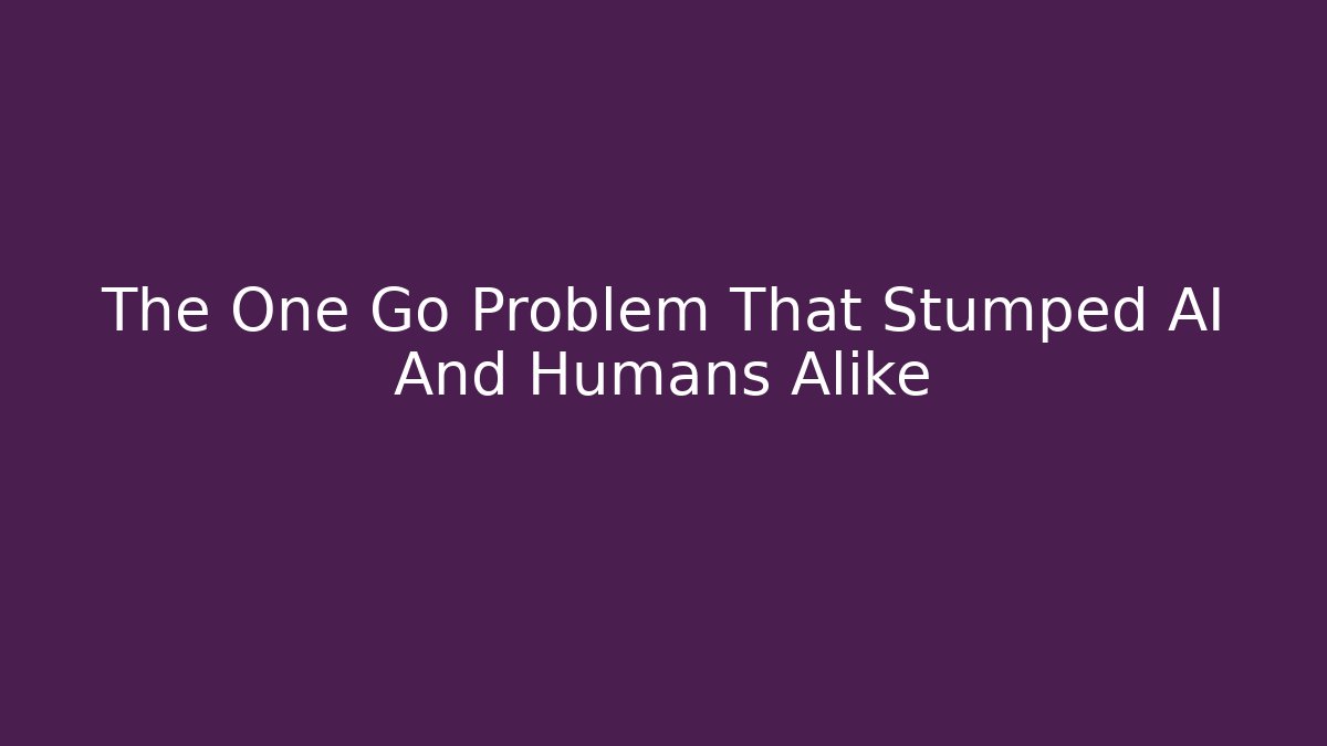 The One Go Problem That Stumped AI And Humans Alike