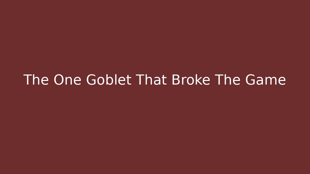 The One Goblet That Broke The Game