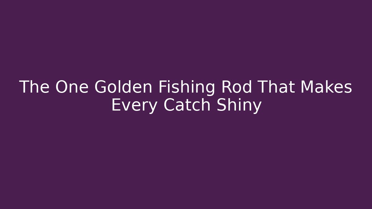 The One Golden Fishing Rod That Makes Every Catch Shiny