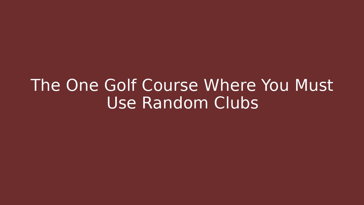 The One Golf Course Where You Must Use Random Clubs