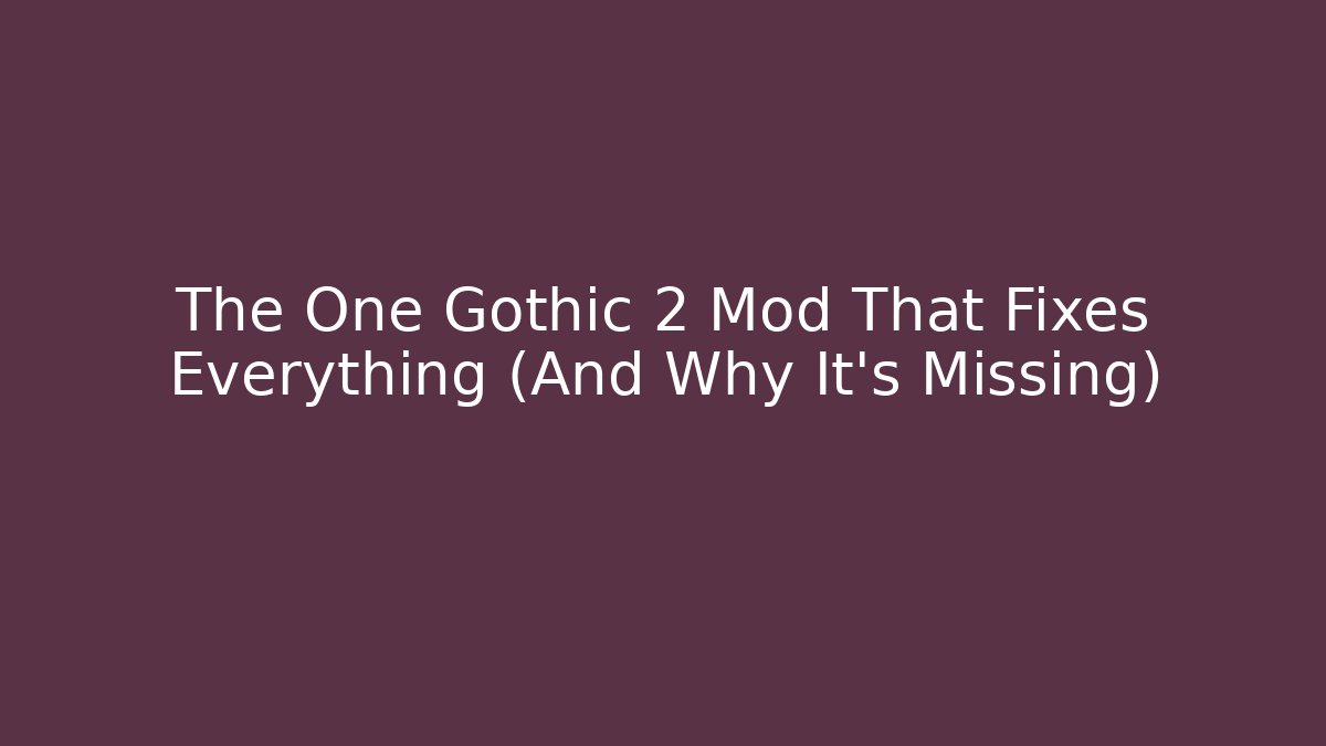 The One Gothic 2 Mod That Fixes Everything (And Why It’s Missing)