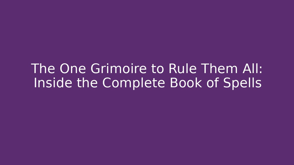 The One Grimoire to Rule Them All: Inside the Complete Book of Spells