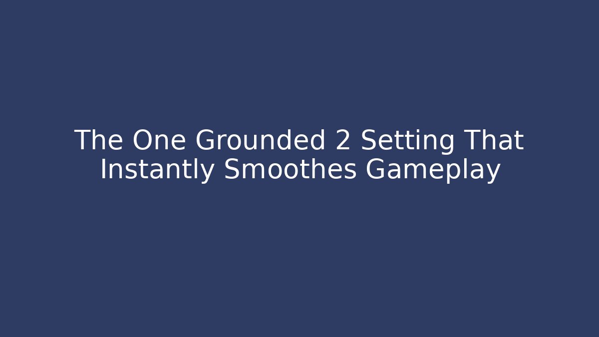 The One Grounded 2 Setting That Instantly Smoothes Gameplay