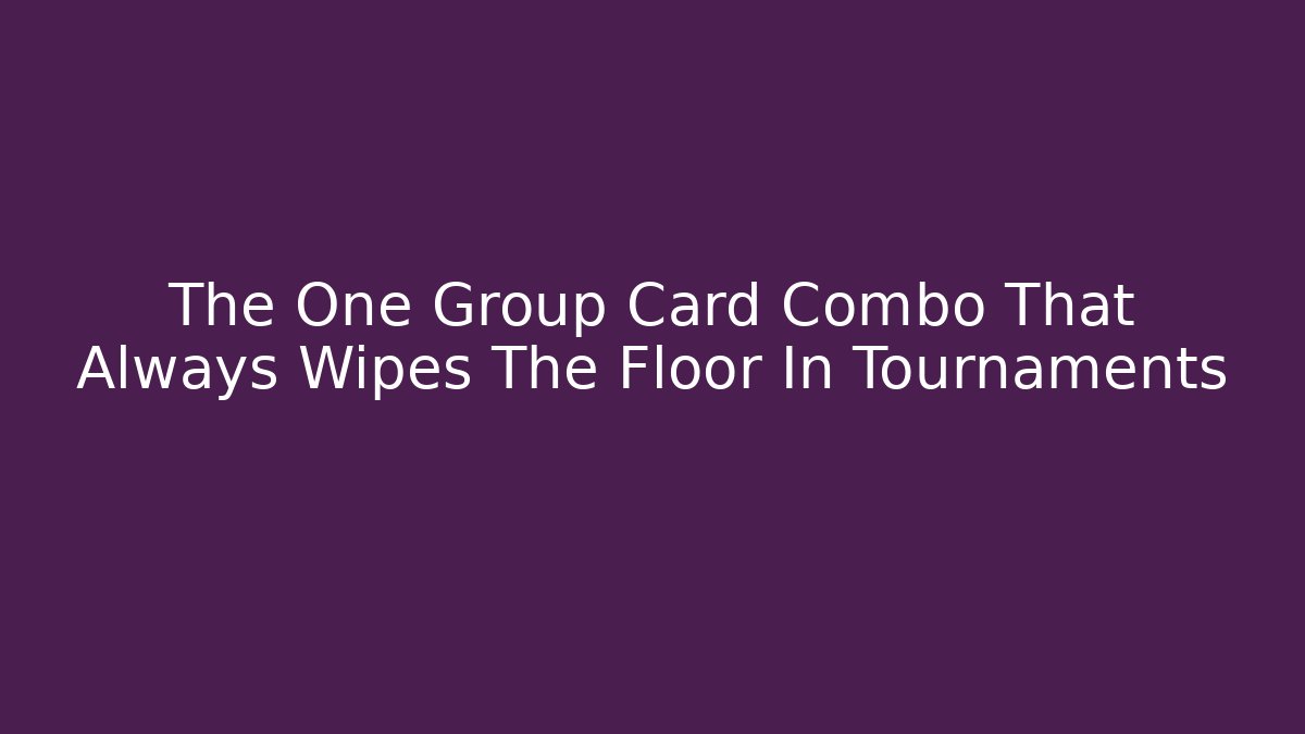 The One Group Card Combo That Always Wipes The Floor In Tournaments