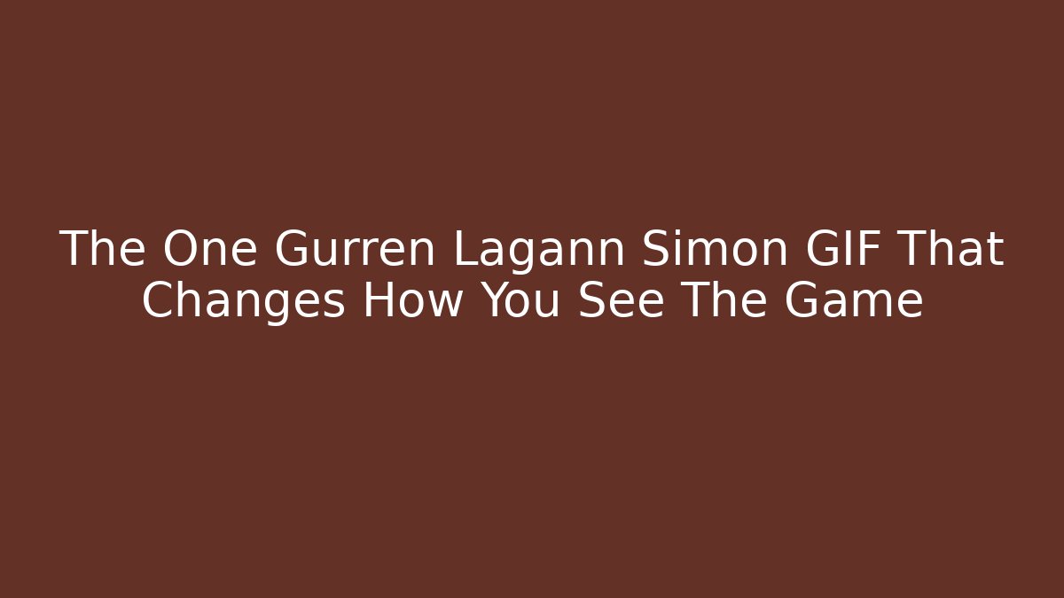 The One Gurren Lagann Simon GIF That Changes How You See The Game