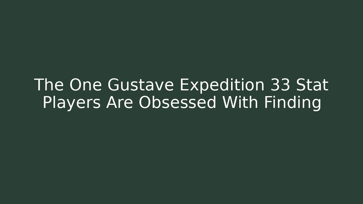 The One Gustave Expedition 33 Stat Players Are Obsessed With Finding