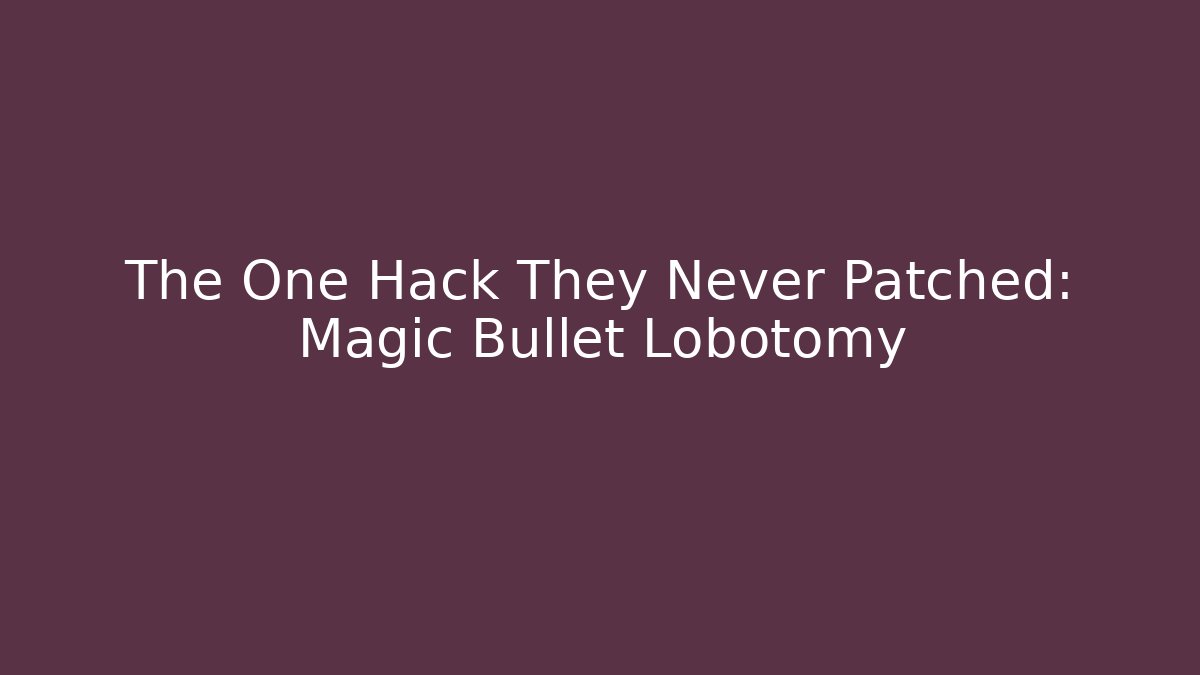 The One Hack They Never Patched: Magic Bullet Lobotomy
