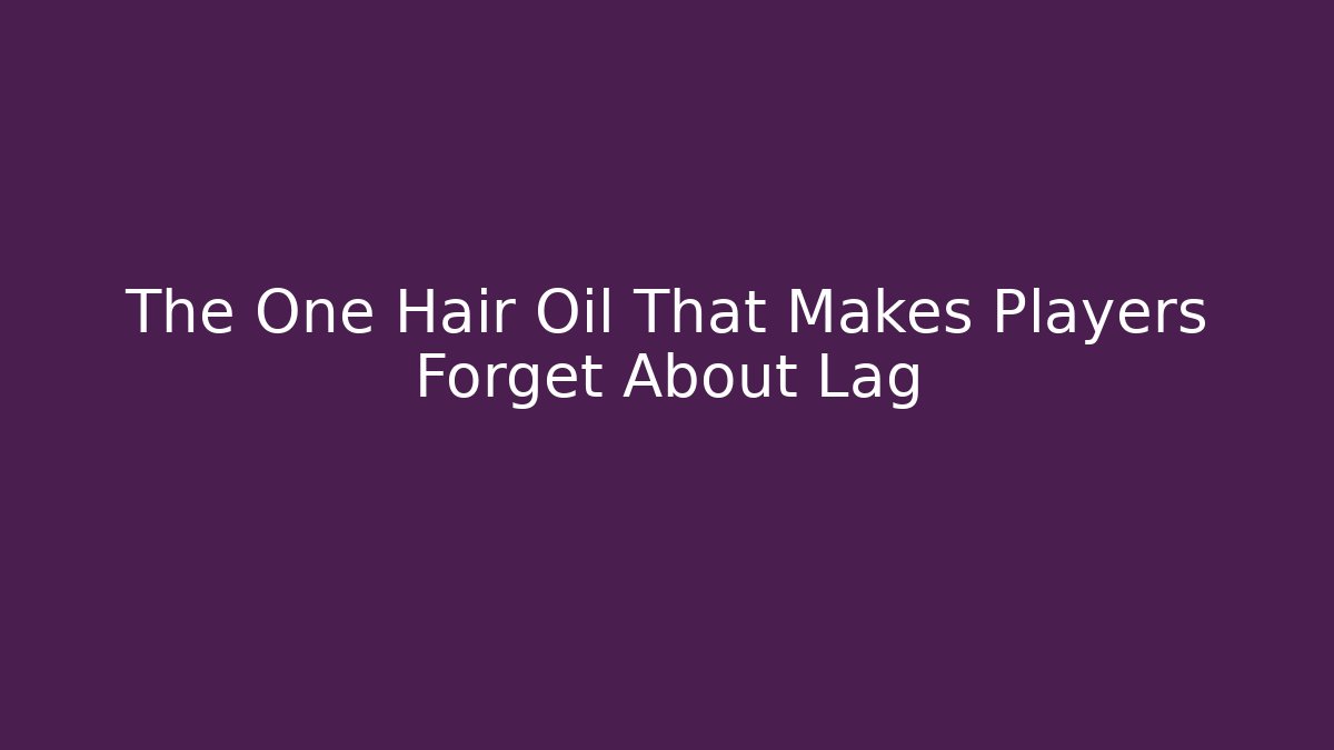 The One Hair Oil That Makes Players Forget About Lag