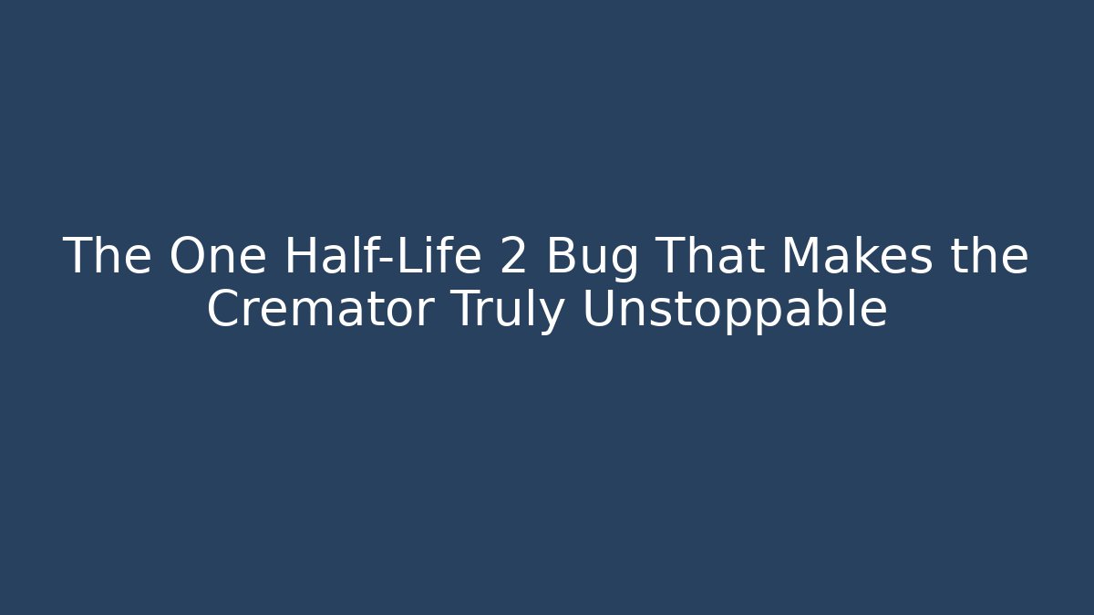 The One Half-Life 2 Bug That Makes the Cremator Truly Unstoppable