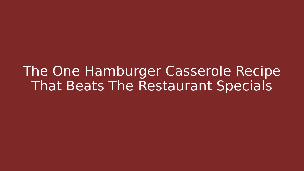 The One Hamburger Casserole Recipe That Beats The Restaurant Specials
