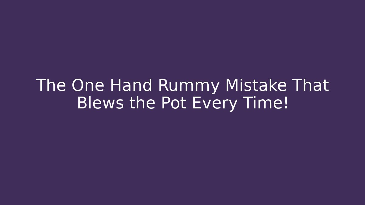 The One Hand Rummy Mistake That Blews the Pot Every Time!