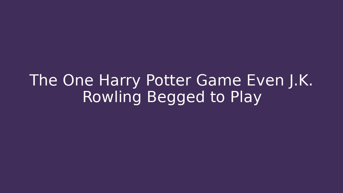 The One Harry Potter Game Even J.K. Rowling Begged to Play