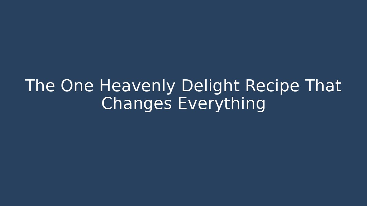 The One Heavenly Delight Recipe That Changes Everything