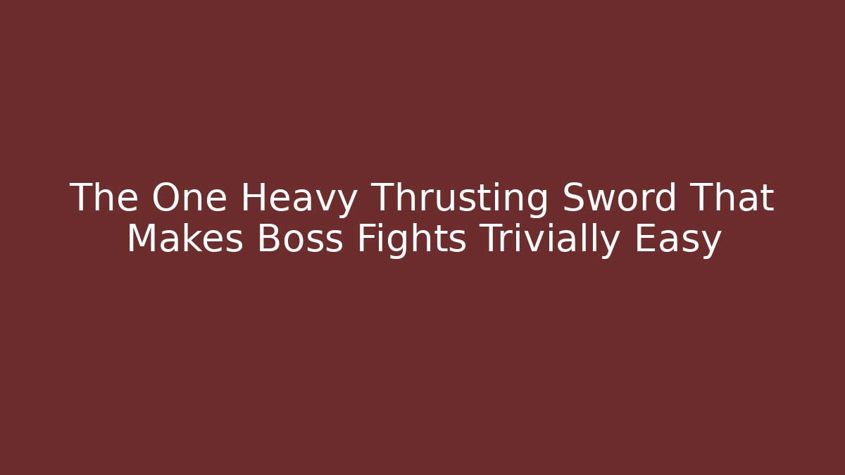The One Heavy Thrusting Sword That Makes Boss Fights Trivially Easy