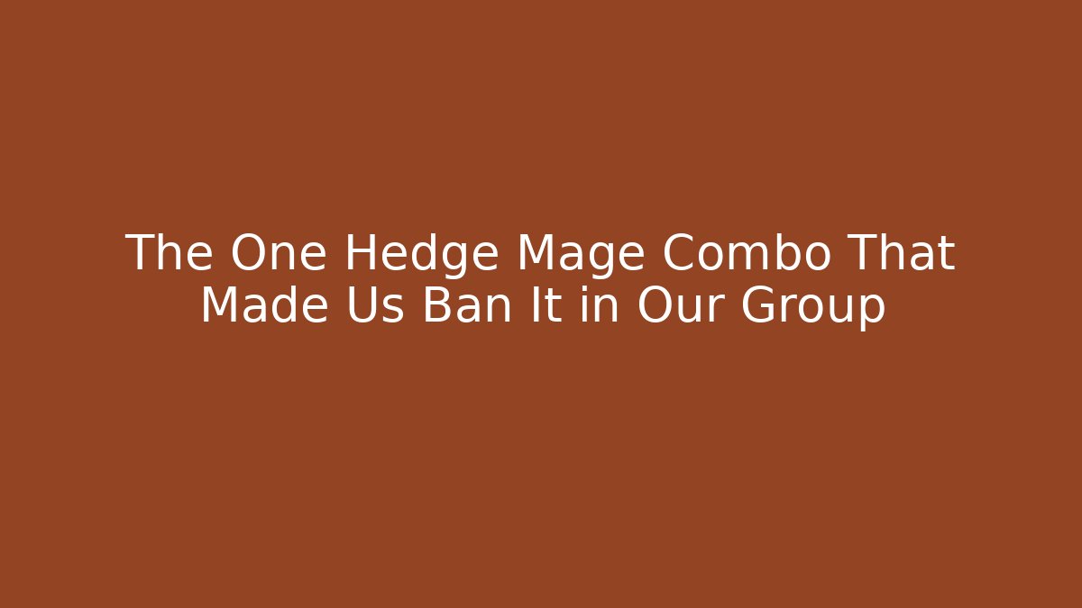 The One Hedge Mage Combo That Made Us Ban It in Our Group