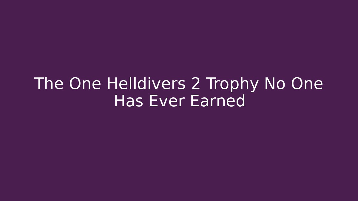 The One Helldivers 2 Trophy No One Has Ever Earned