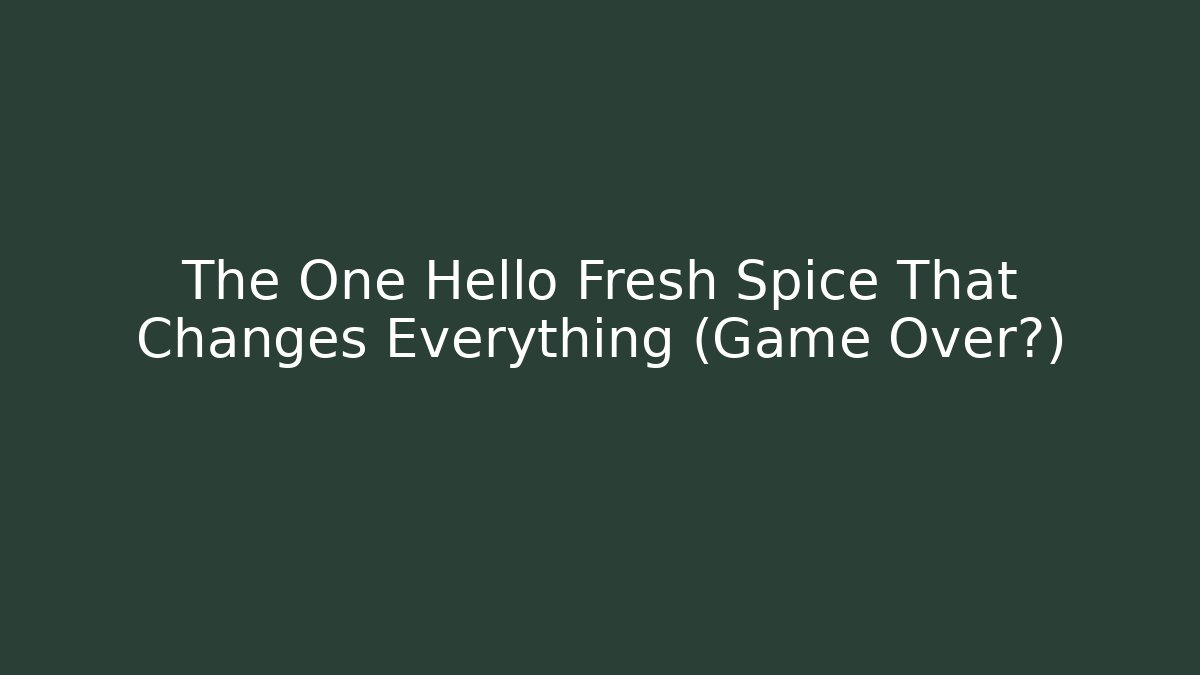 The One Hello Fresh Spice That Changes Everything (Game Over?)