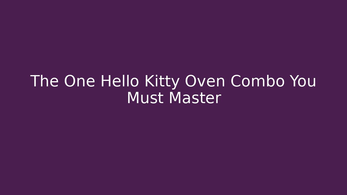 The One Hello Kitty Oven Combo You Must Master - Critter Realm