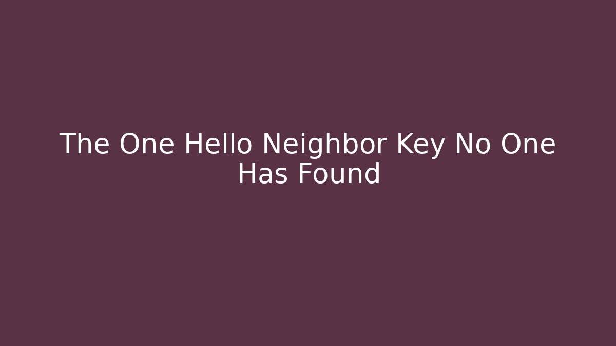 The One Hello Neighbor Key No One Has Found