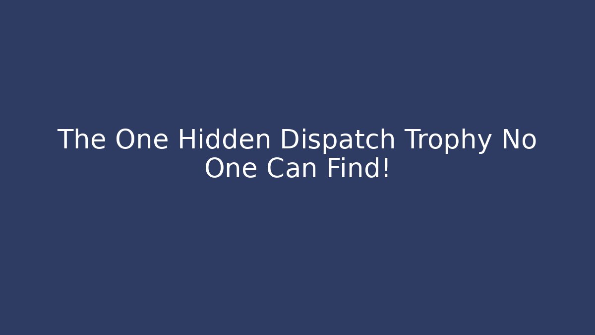 The One Hidden Dispatch Trophy No One Can Find!