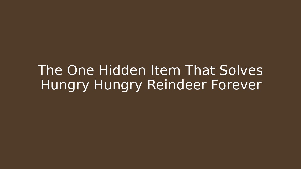 The One Hidden Item That Solves Hungry Hungry Reindeer Forever