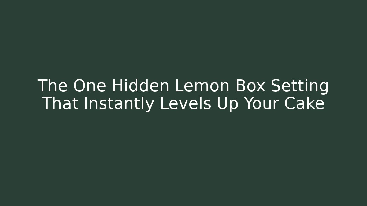 The One Hidden Lemon Box Setting That Instantly Levels Up Your Cake