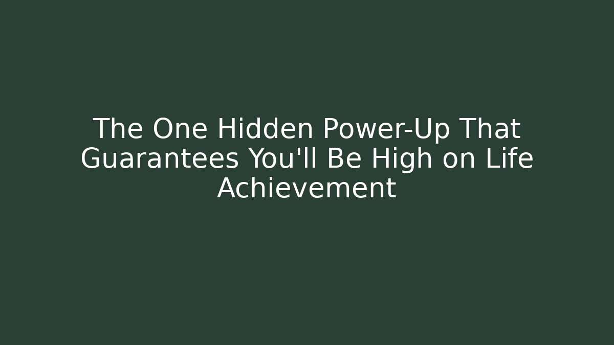 The One Hidden Power-Up That Guarantees You'll Be High on Life Achievement