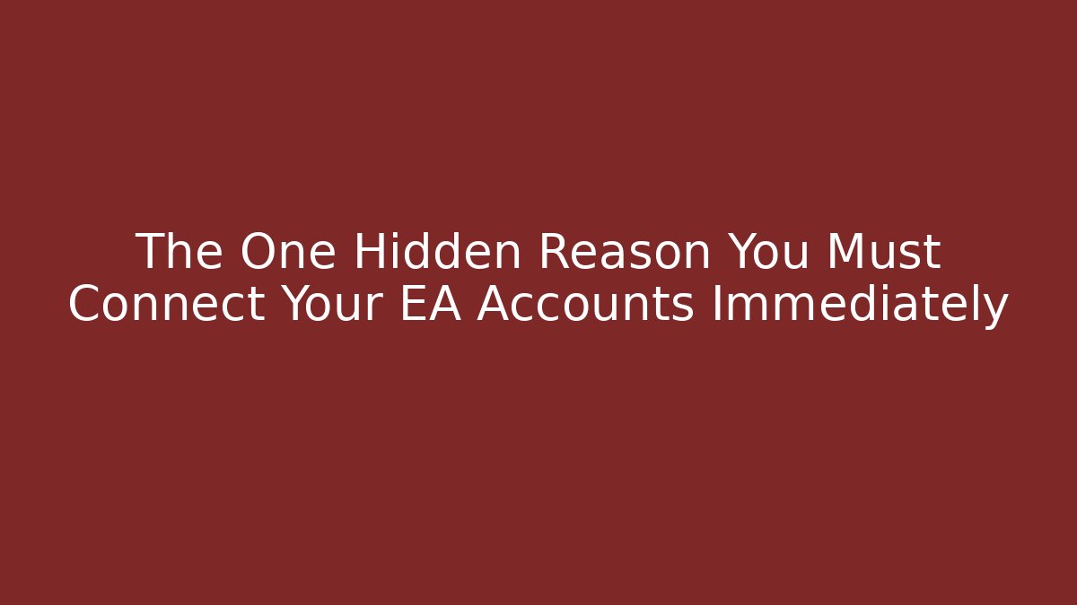 The One Hidden Reason You Must Connect Your EA Accounts Immediately
