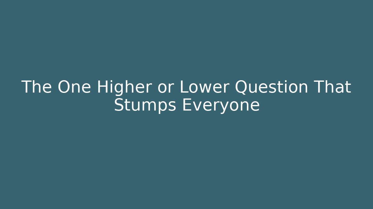 The One Higher or Lower Question That Stumps Everyone
