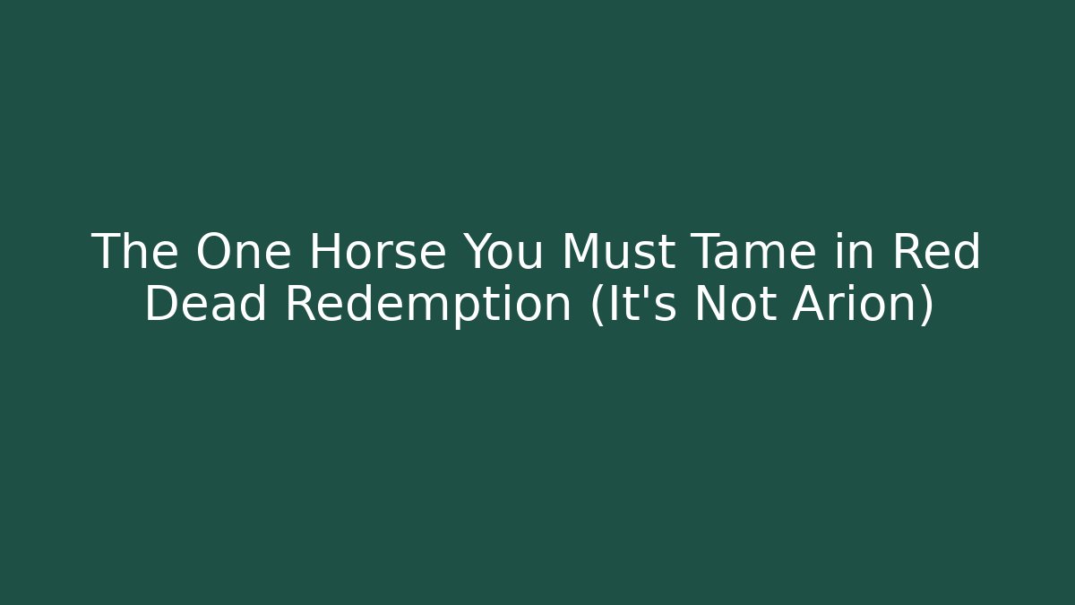 The One Horse You Must Tame in Red Dead Redemption (It’s Not Arion)
