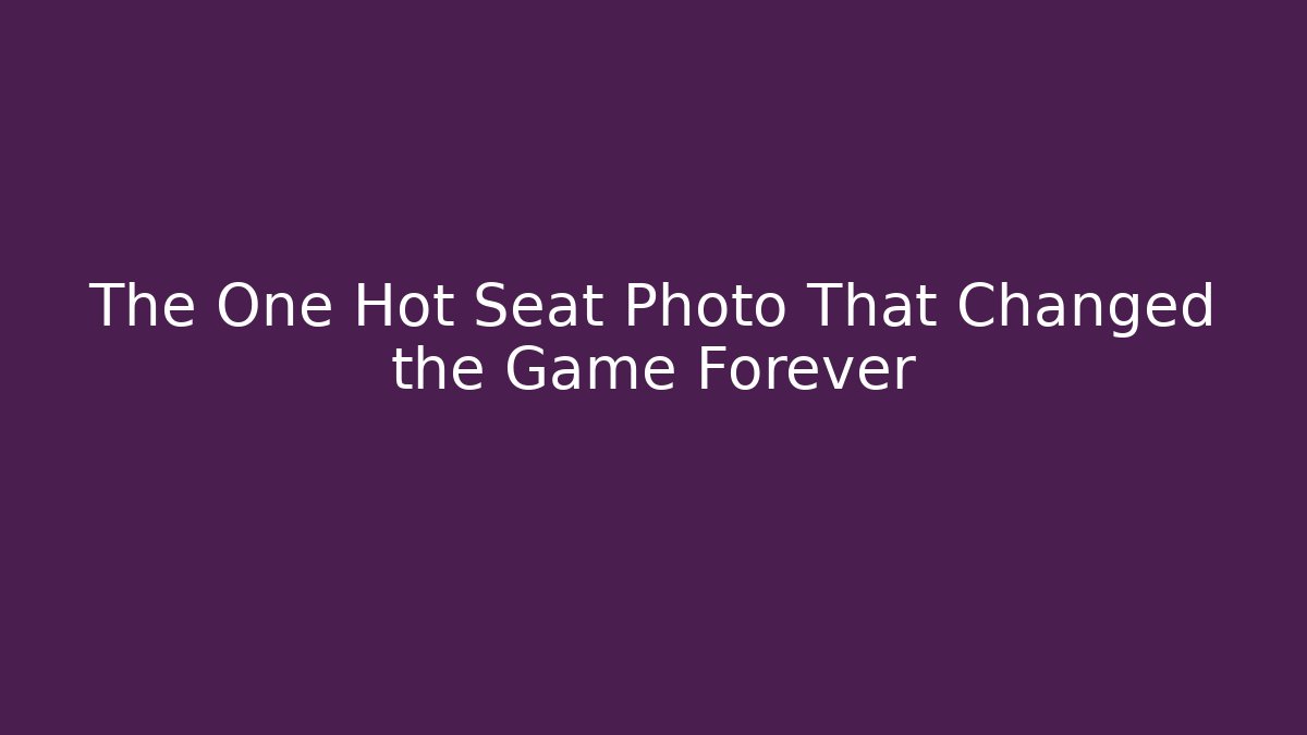 The One Hot Seat Photo That Changed the Game Forever