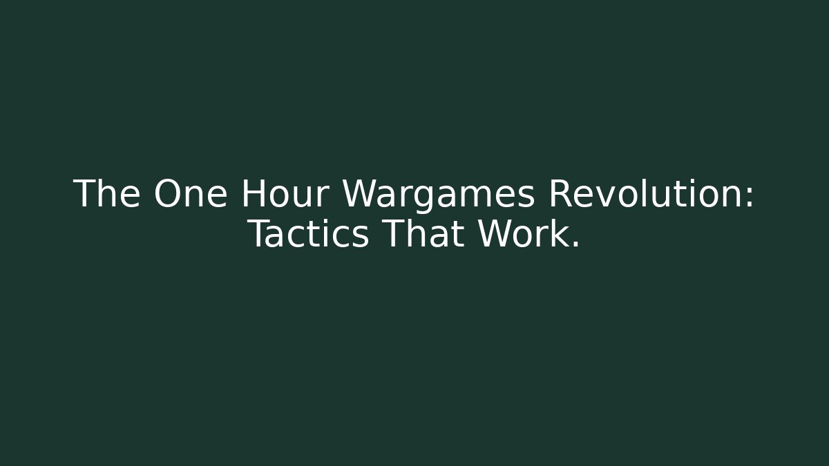 The One Hour Wargames Revolution: Tactics That Work.