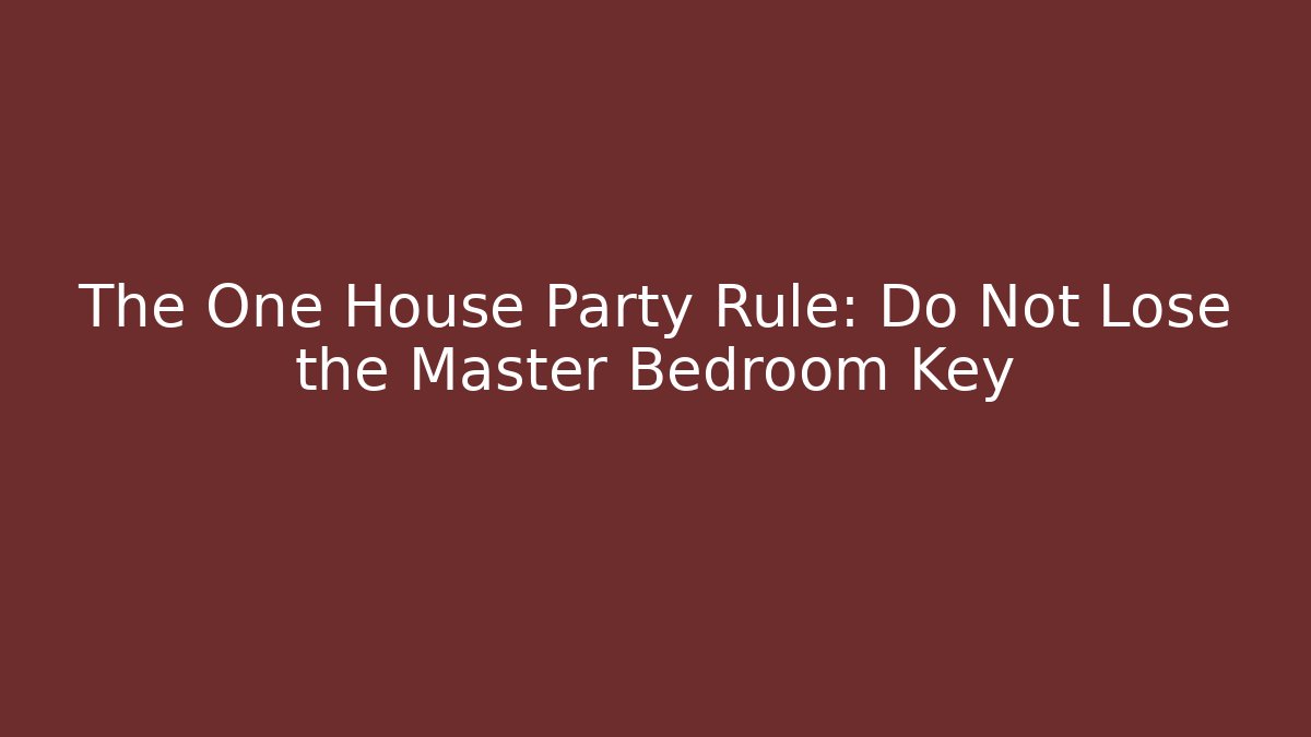 The One House Party Rule: Do Not Lose the Master Bedroom Key