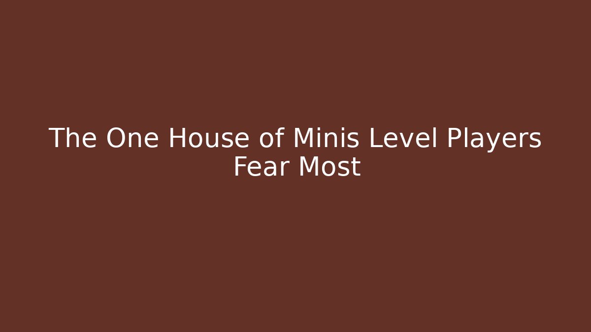 The One House of Minis Level Players Fear Most
