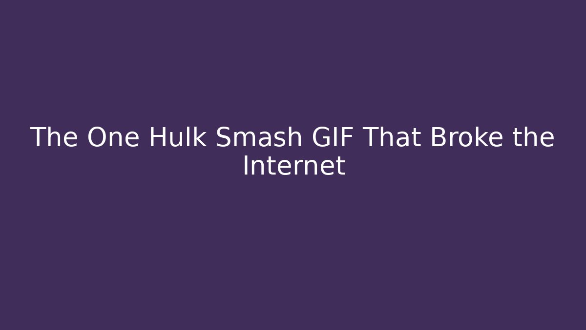 The One Hulk Smash GIF That Broke the Internet
