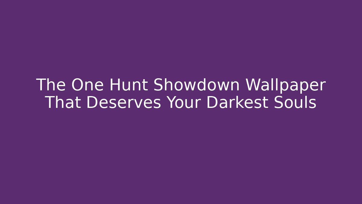 The One Hunt Showdown Wallpaper That Deserves Your Darkest Souls