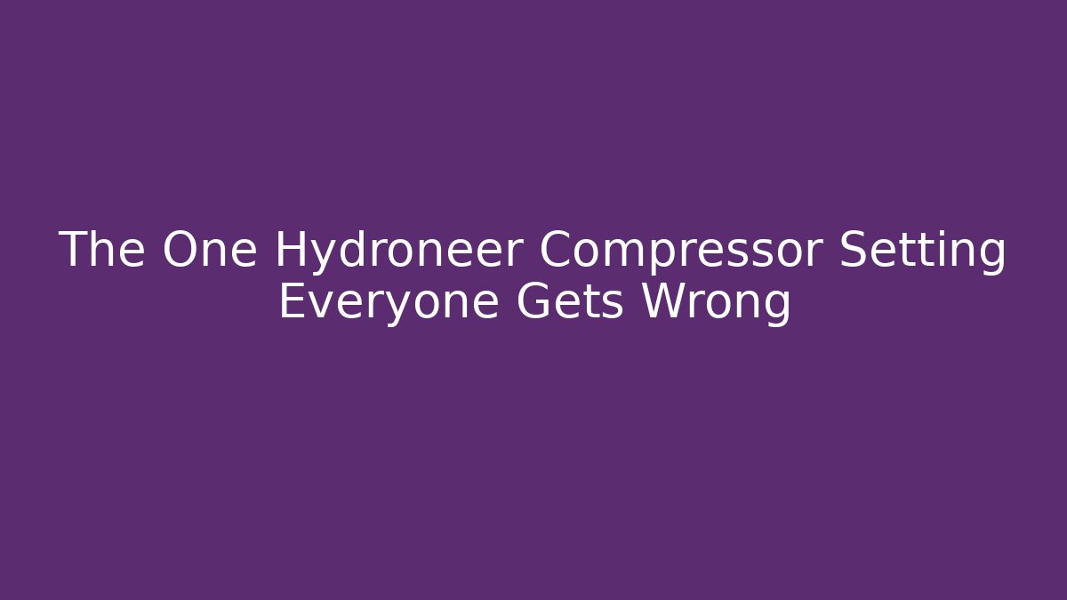 The One Hydroneer Compressor Setting Everyone Gets Wrong