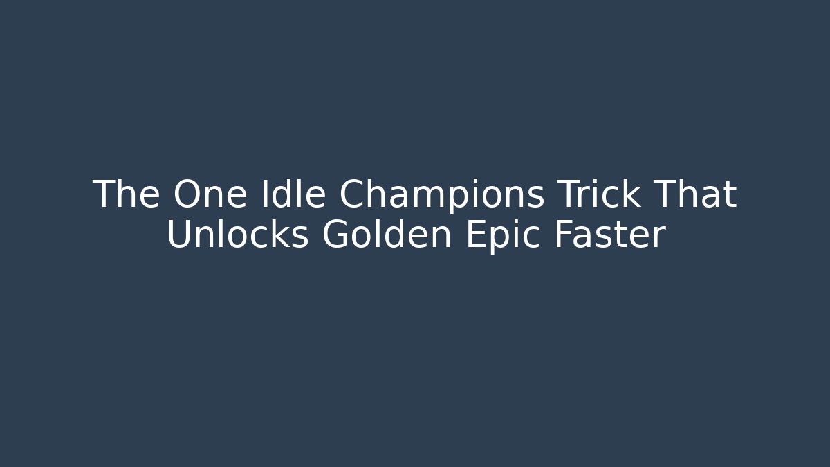 The One Idle Champions Trick That Unlocks Golden Epic Faster