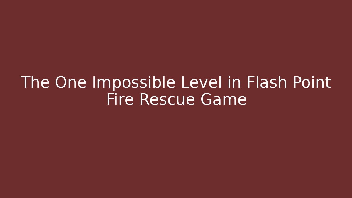 The One Impossible Level in Flash Point Fire Rescue Game