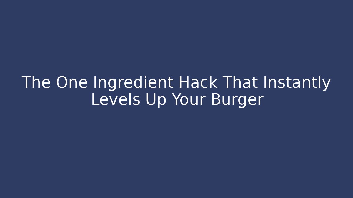 The One Ingredient Hack That Instantly Levels Up Your Burger - Critter Realm