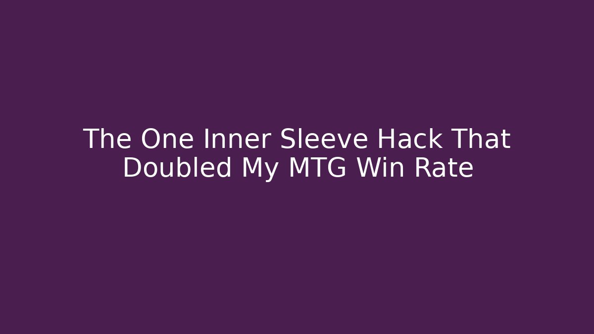 The One Inner Sleeve Hack That Doubled My MTG Win Rate