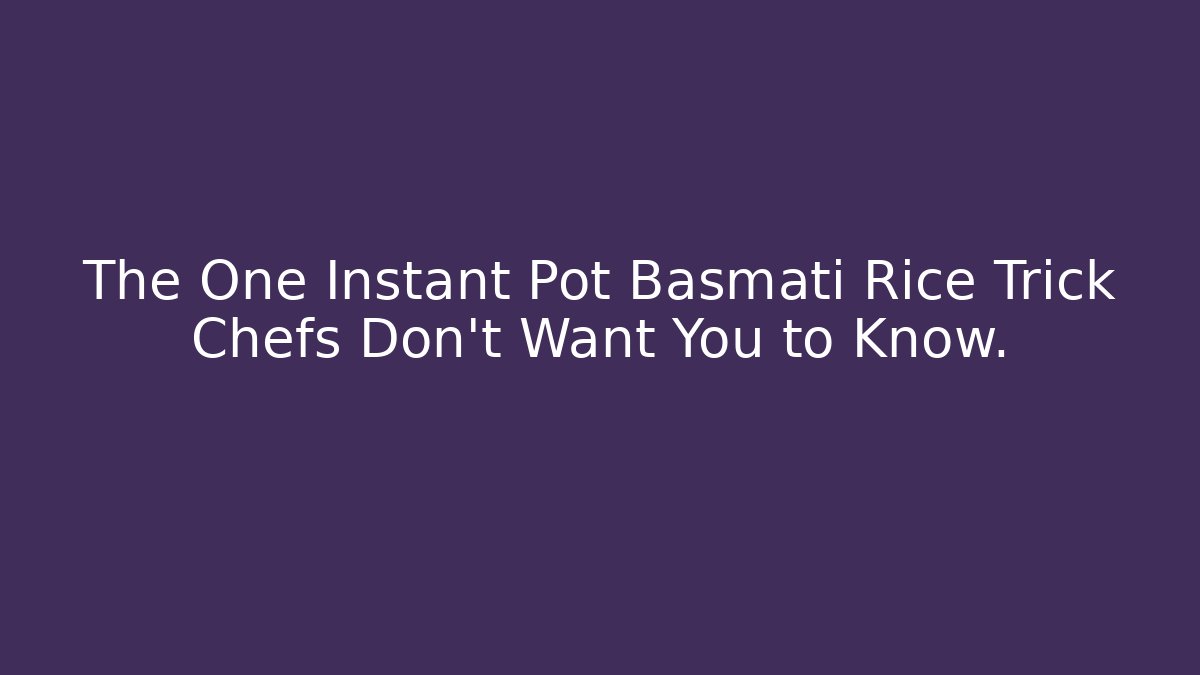 The One Instant Pot Basmati Rice Trick Chefs Don't Want You to Know.
